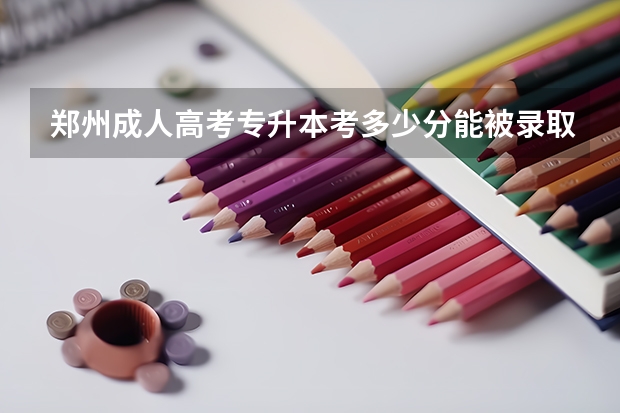 郑州成人高考专升本考多少分能被录取？