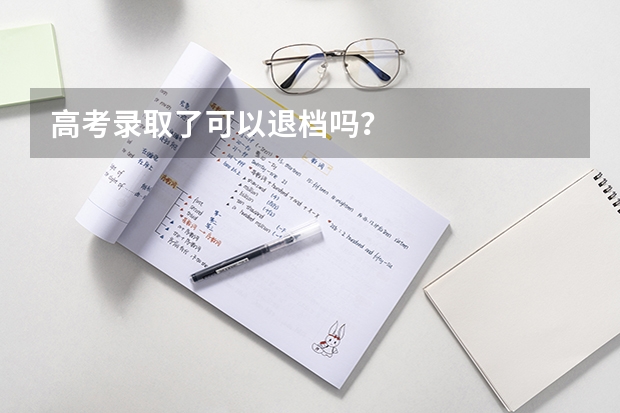 高考录取了可以退档吗？