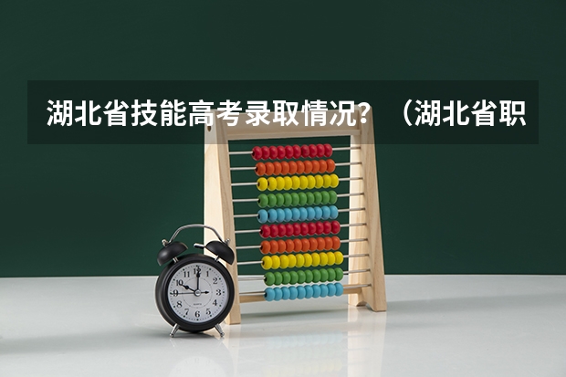 湖北省技能高考录取情况？（湖北省职业高中能报考那些大学？）