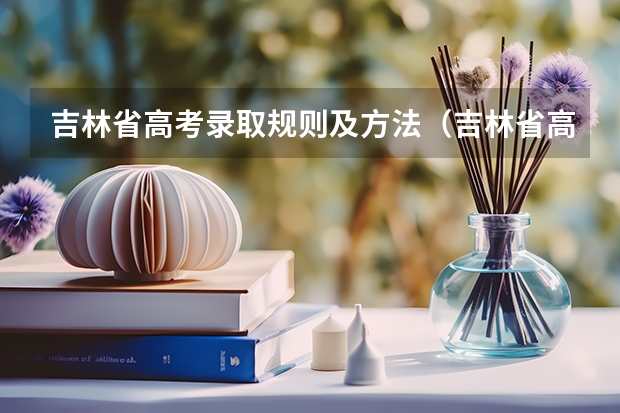 吉林省高考录取规则及方法（吉林省高考录取原则）