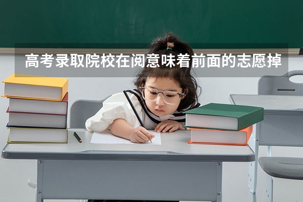高考录取院校在阅意味着前面的志愿掉档了吗?