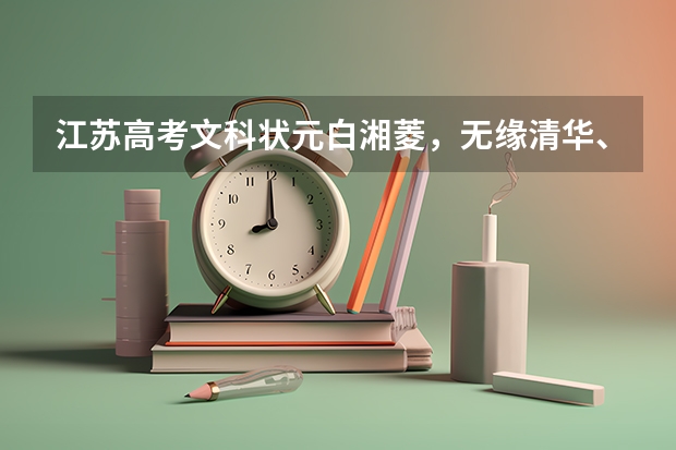 江苏高考文科状元白湘菱，无缘清华、北大等顶尖名校，你怎么看呢？