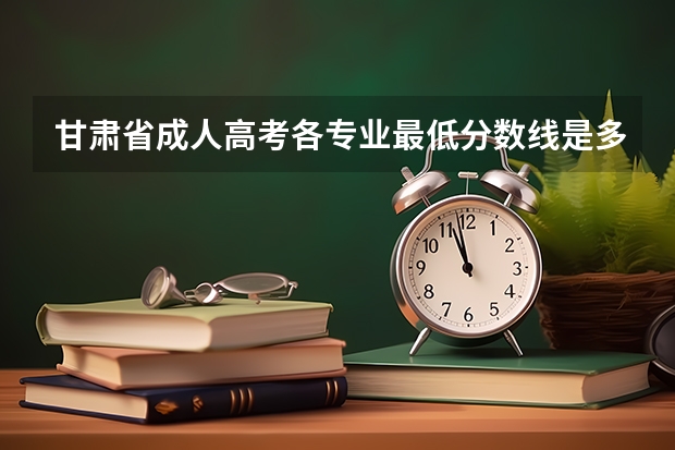 甘肃省成人高考各专业最低分数线是多少？
