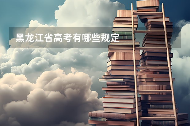 黑龙江省高考有哪些规定