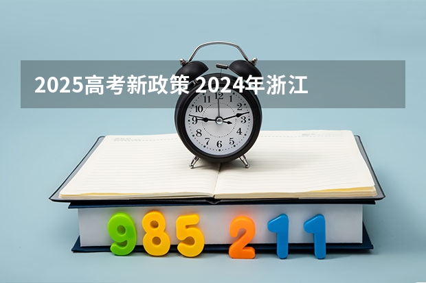 2025高考新政策 2024年浙江高考分数线公布
