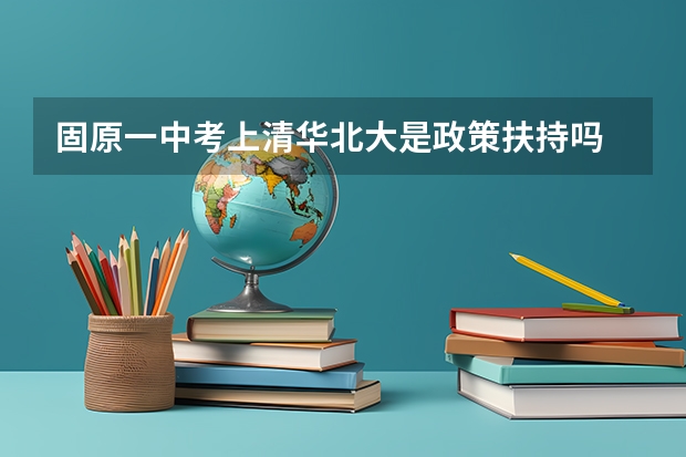 固原一中考上清华北大是政策扶持吗