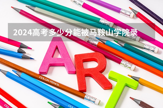 2024高考多少分能被马鞍山学院录取