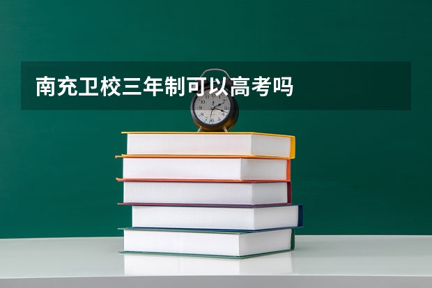 南充卫校三年制可以高考吗