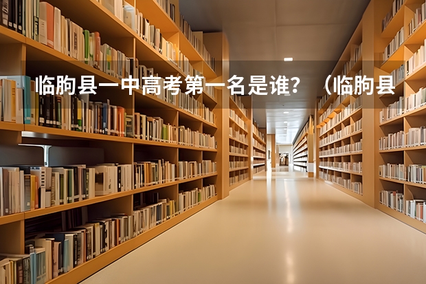 临朐县一中高考第一名是谁？（临朐县一中高考第一名是谁？）