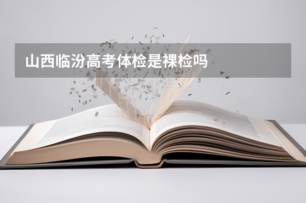 山西临汾高考体检是裸检吗