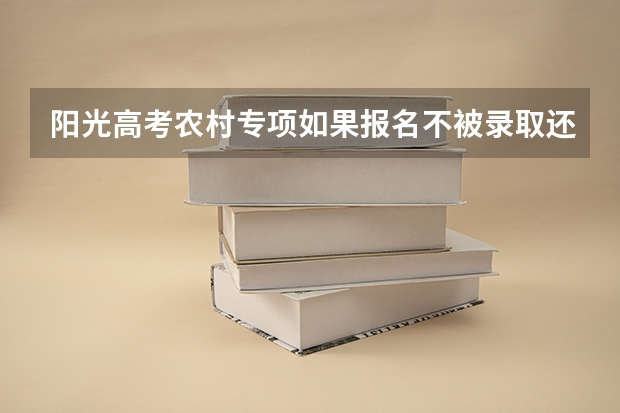 阳光高考农村专项如果报名不被录取还能上其他大学吗
