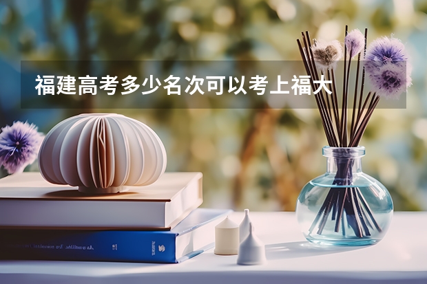 福建高考多少名次可以考上福大