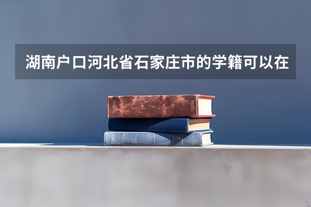湖南户口河北省石家庄市的学籍可以在河北省石家庄参加高考吗？