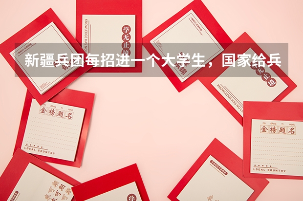 新疆兵团每招进一个大学生，国家给兵团拨多少钱？东部地区的大学生在兵团应该享受到哪些照顾？