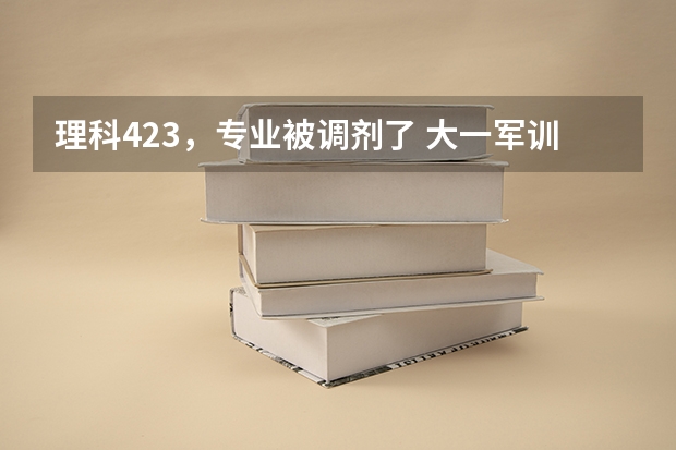 理科423，专业被调剂了 大一军训期间可以转专业吗，在凯里学院转专业机会大吗，我担心努力了还转不到