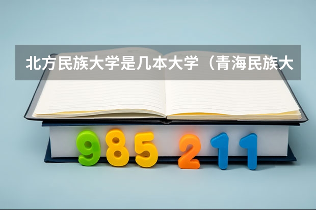 北方民族大学是几本大学（青海民族大学属于几本）