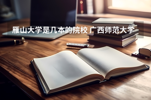 雁山大学是几本的院校 广西师范大学雁山校区是几本