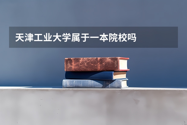 天津工业大学属于一本院校吗