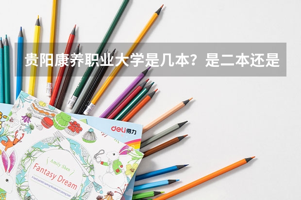 贵阳康养职业大学是几本？是二本还是三本？ 贵阳康养职业大学是几本？