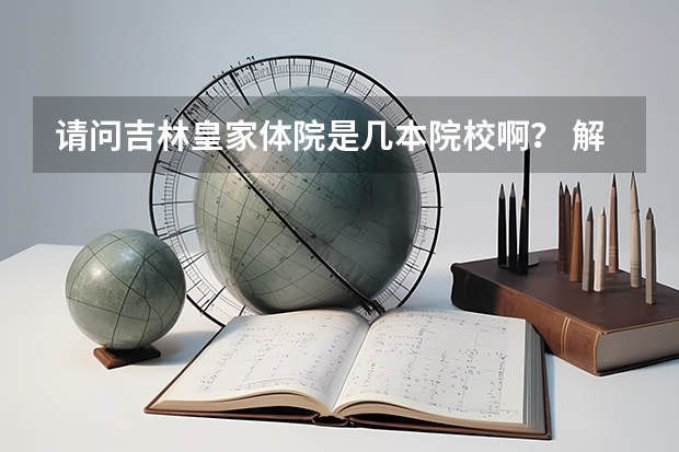 请问吉林皇家体院是几本院校啊？ 解放军理工大学是几本大学