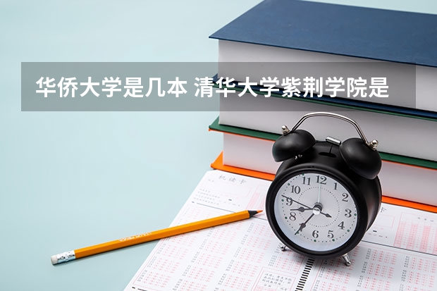 华侨大学是几本 清华大学紫荆学院是几本