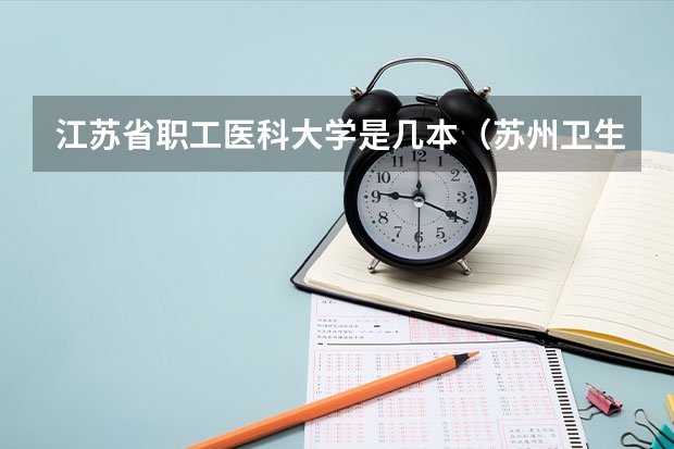 江苏省职工医科大学是几本（苏州卫生职业技术学院是几本）