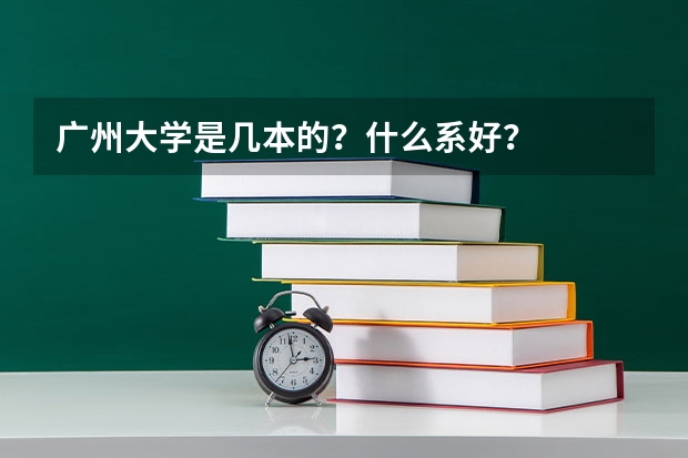 广州大学是几本的？什么系好？