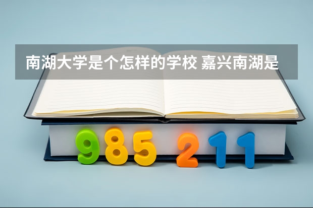南湖大学是个怎样的学校 嘉兴南湖是几本大学