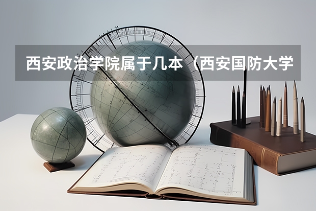 西安政治学院属于几本（西安国防大学是几本）