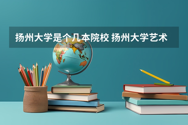 扬州大学是个几本院校 扬州大学艺术学院是几本啊