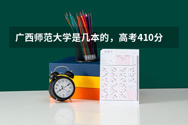 广西师范大学是几本的，高考410分能上这样学校吗