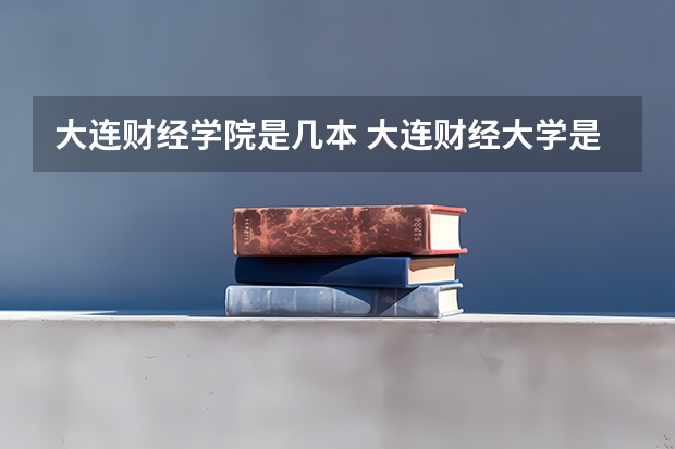 大连财经学院是几本 大连财经大学是几本？