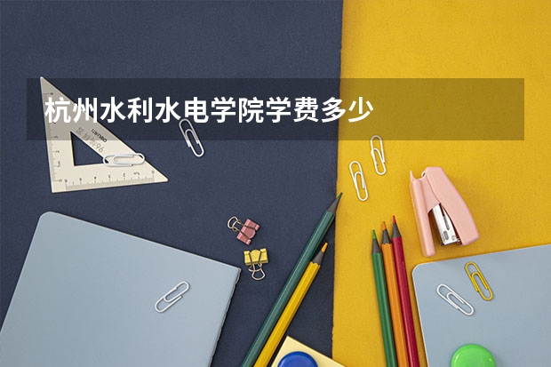 杭州水利水电学院学费多少