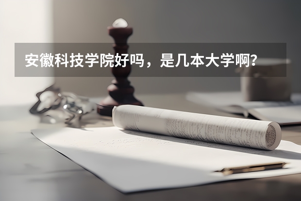 安徽科技学院好吗，是几本大学啊？