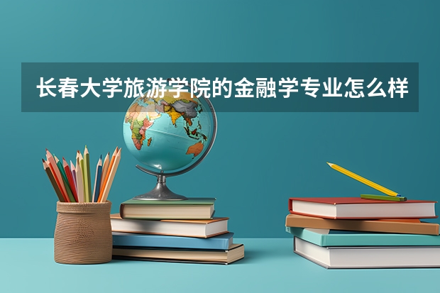 长春大学旅游学院的金融学专业怎么样