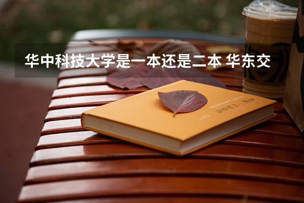 华中科技大学是一本还是二本 华东交通大学是几本 华东交通大学是几本院校