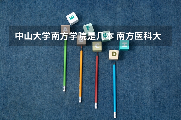 中山大学南方学院是几本 南方医科大学是一本大学还是二本大学？