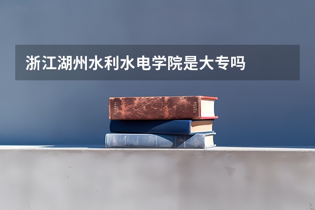 浙江湖州水利水电学院是大专吗