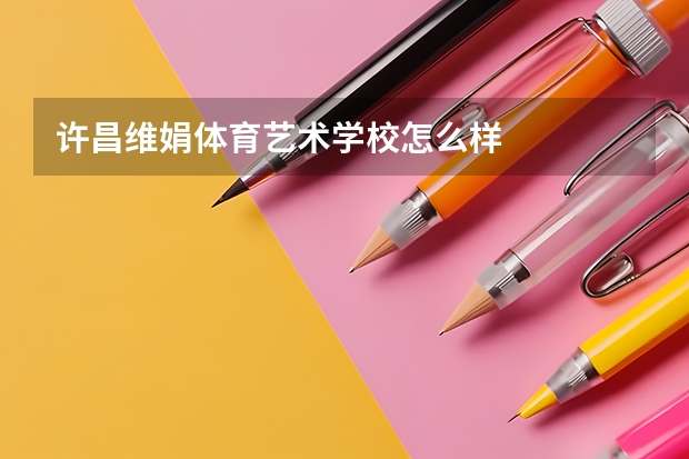 许昌维娟体育艺术学校怎么样