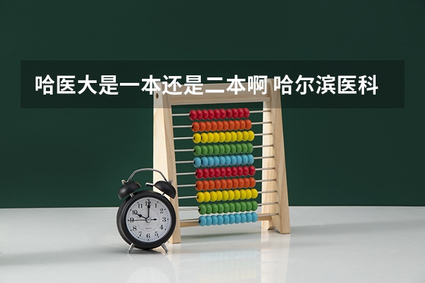 哈医大是一本还是二本啊 哈尔滨医科大学是几本呀