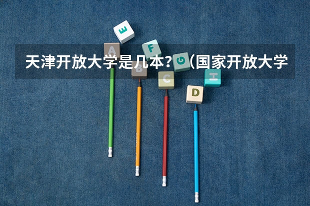天津开放大学是几本？（国家开放大学属于几本）