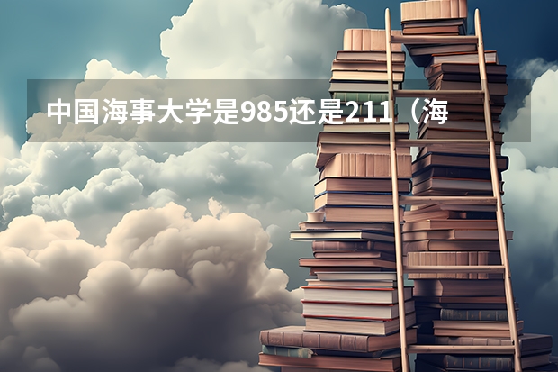 中国海事大学是985还是211（海事大学是二本还是一本）