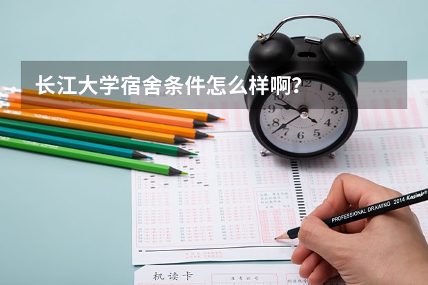 长江大学宿舍条件怎么样啊？