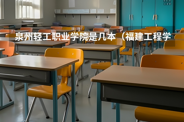 泉州轻工职业学院是几本（福建工程学院是几本）