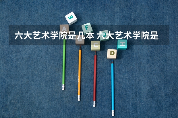 六大艺术学院是几本 六大艺术学院是几本