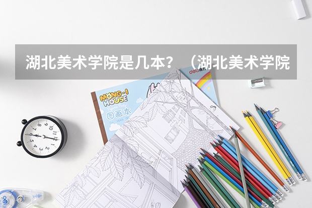 湖北美术学院是几本？（湖北美术学院是几本？）