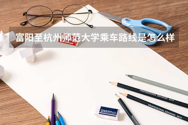 富阳至杭州师范大学乘车路线是怎么样的