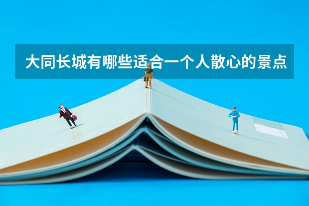 大同长城有哪些适合一个人散心的景点？
