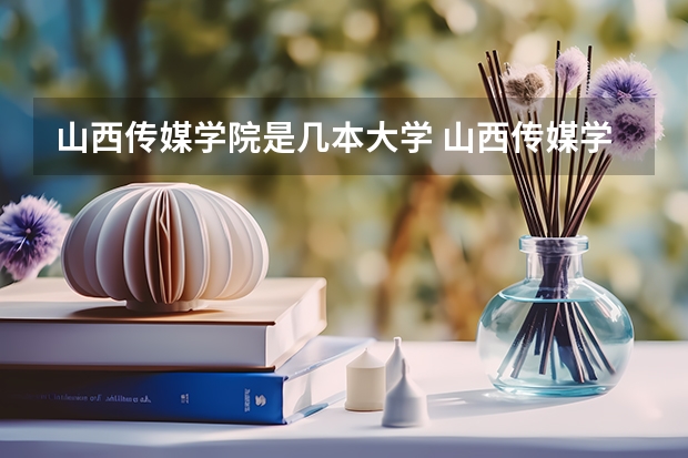 山西传媒学院是几本大学 山西传媒学院是几本