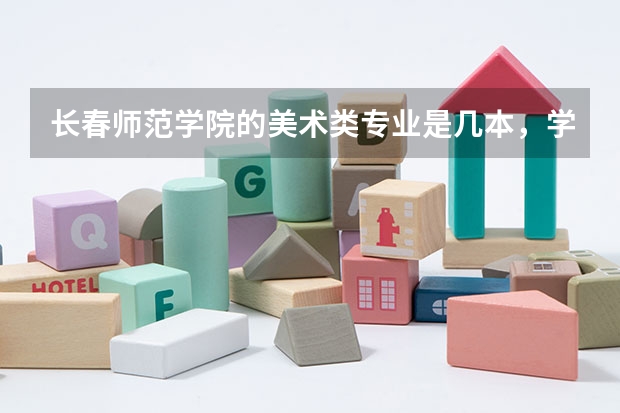 长春师范学院的美术类专业是几本，学校怎么样？